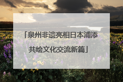 泉州非遗亮相日本浦添 共绘文化交流新篇