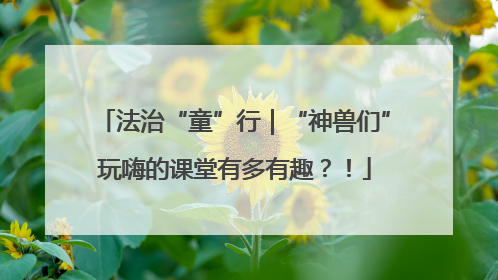 法治“童”行｜“神兽们”玩嗨的课堂有多有趣？！