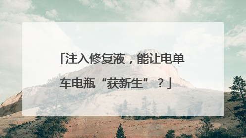 注入修复液，能让电单车电瓶“获新生”？