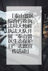 泰山景区综合行政执法局天烛峰执法大队开展“泰山景区生态保护日”志愿宣传活动