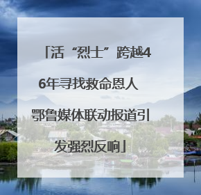 活“烈士”跨越46年寻找救命恩人 鄂鲁媒体联动报道引发强烈反响