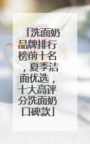 洗面奶品牌排行榜前十名，夏季洁面优选，十大高评分洗面奶口碑款