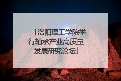 洛阳理工学院举行轴承产业高质量发展研究论坛