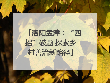 洛阳孟津：“四招”破题 探索乡村善治新路径