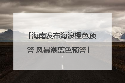 海南发布海浪橙色预警 风暴潮蓝色预警