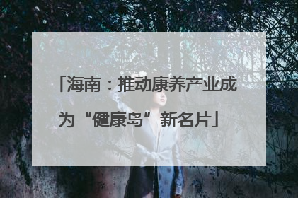 海南：推动康养产业成为“健康岛”新名片