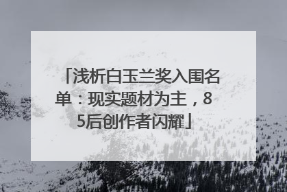 浅析白玉兰奖入围名单：现实题材为主，85后创作者闪耀