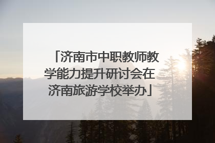 济南市中职教师教学能力提升研讨会在济南旅游学校举办