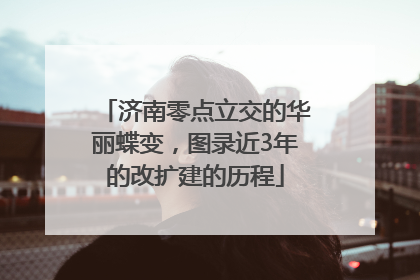 济南零点立交的华丽蝶变，图录近3年的改扩建的历程