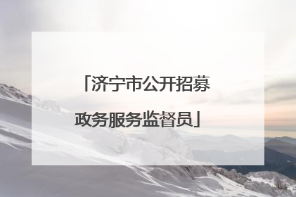 济宁市公开招募政务服务监督员