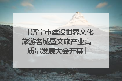 济宁市建设世界文化旅游名城暨文旅产业高质量发展大会开幕