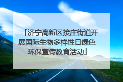济宁高新区接庄街道开展国际生物多样性日绿色环保宣传教育活动