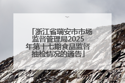 浙江省瑞安市市场监督管理局2025年第十七期食品监督抽检情况的通告