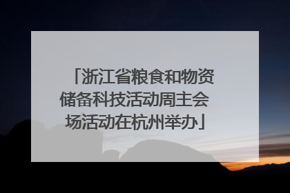 浙江省粮食和物资储备科技活动周主会场活动在杭州举办