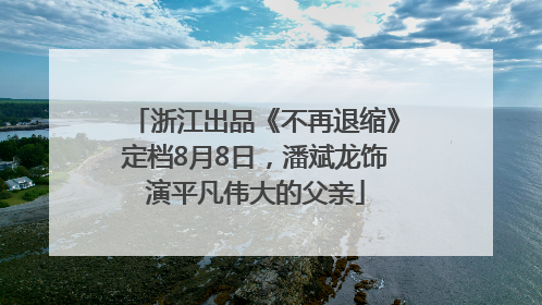 浙江出品《不再退缩》定档8月8日，潘斌龙饰演平凡伟大的父亲