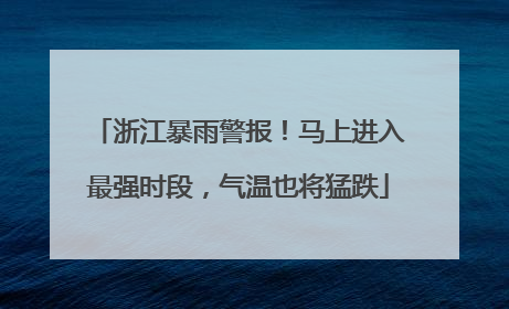 浙江暴雨警报！马上进入最强时段，气温也将猛跌