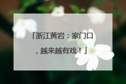 浙江黄岩：家门口，越来越有戏！