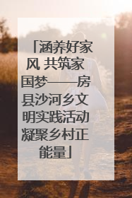 涵养好家风 共筑家国梦——房县沙河乡文明实践活动凝聚乡村正能量