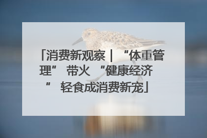 消费新观察｜“体重管理” 带火 “健康经济” 轻食成消费新宠