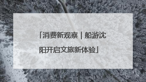 消费新观察｜船游沈阳开启文旅新体验