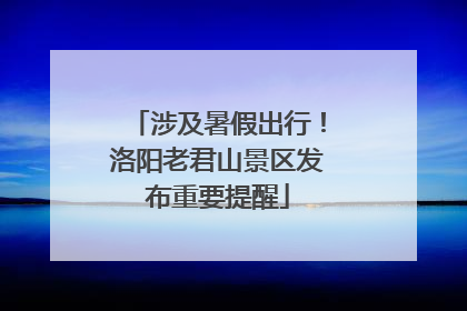 涉及暑假出行！洛阳老君山景区发布重要提醒