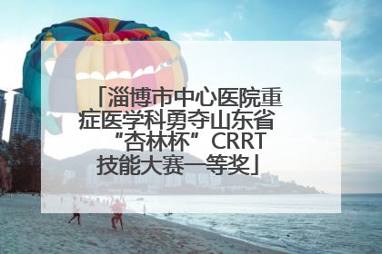 淄博市中心医院重症医学科勇夺山东省“杏林杯”CRRT技能大赛一等奖