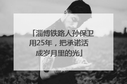 淄博铁路人孙保卫用25年，把承诺活成岁月里的光