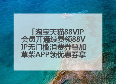 淘宝天猫88VIP会员开通续费领88VIP无门槛消费券叠加草柴APP领优惠券拿购物返利更省钱