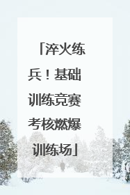 淬火练兵！基础训练竞赛考核燃爆训练场