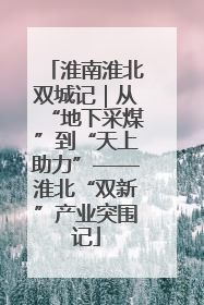 淮南淮北双城记｜从“地下采煤”到“天上助力”——淮北“双新”产业突围记
