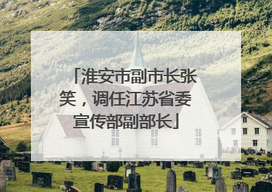 淮安市副市长张笑，调任江苏省委宣传部副部长