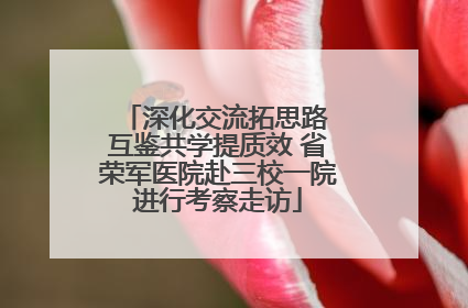 深化交流拓思路 互鉴共学提质效 省荣军医院赴三校一院进行考察走访