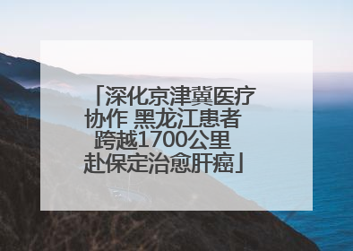 深化京津冀医疗协作 黑龙江患者跨越1700公里赴保定治愈肝癌