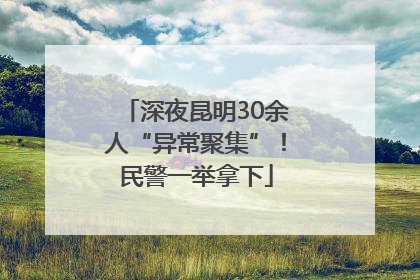 深夜昆明30余人“异常聚集”！民警一举拿下
