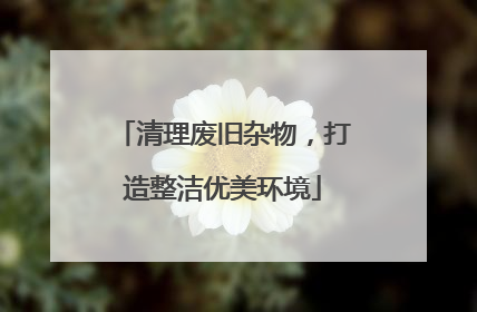 清理废旧杂物，打造整洁优美环境