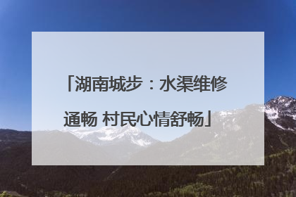 湖南城步：水渠维修通畅 村民心情舒畅