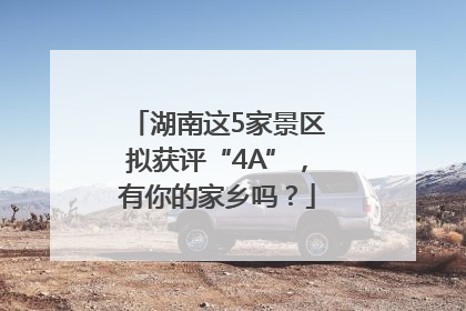 湖南这5家景区拟获评“4A”，有你的家乡吗？
