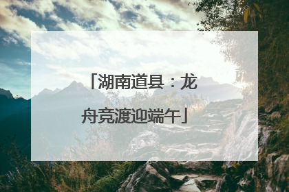 湖南道县：龙舟竞渡迎端午