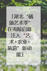 湖北“橘颂艺术季”在夷陵启幕 注入“艺术+农业+旅游”新动能