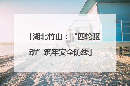 湖北竹山：“四轮驱动”筑牢安全防线
