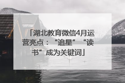 湖北教育微信4月运营亮点：“追星”“读书”成为关键词