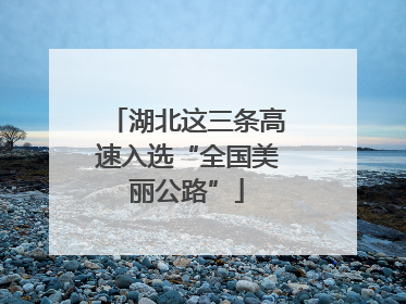 湖北这三条高速入选“全国美丽公路”