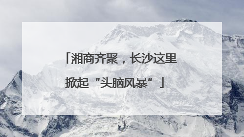 湘商齐聚，长沙这里掀起“头脑风暴”