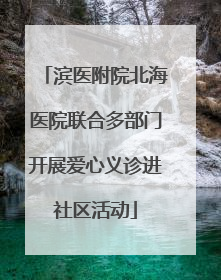 滨医附院北海医院联合多部门开展爱心义诊进社区活动