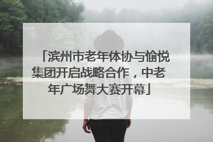 滨州市老年体协与愉悦集团开启战略合作，中老年广场舞大赛开幕