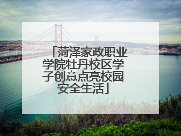 菏泽家政职业学院牡丹校区学子创意点亮校园安全生活