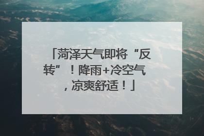 菏泽天气即将“反转”！降雨+冷空气，凉爽舒适！