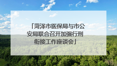 菏泽市医保局与市公安局联合召开加强行刑衔接工作座谈会