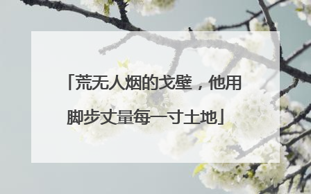 荒无人烟的戈壁，他用脚步丈量每一寸土地
