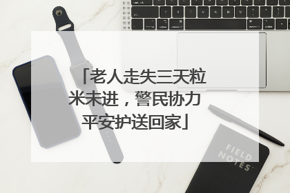 老人走失三天粒米未进，警民协力平安护送回家